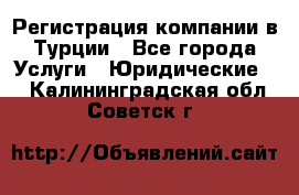 Регистрация компании в Турции - Все города Услуги » Юридические   . Калининградская обл.,Советск г.